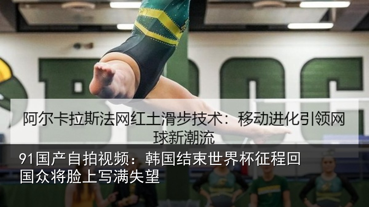 91国产自拍视频:韩国结束世界杯征程回相关情况望