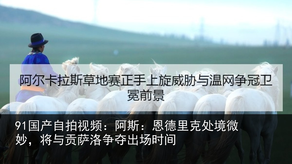 91国产自拍视频：阿斯相关情况，将与相关情况间