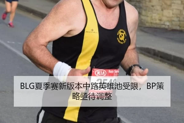 BLG夏季赛新版本中路英雄池受限，BP策略亟待调整