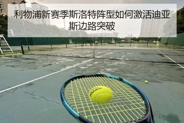 利物浦新赛季斯洛特阵型如何激活迪亚斯边路突破