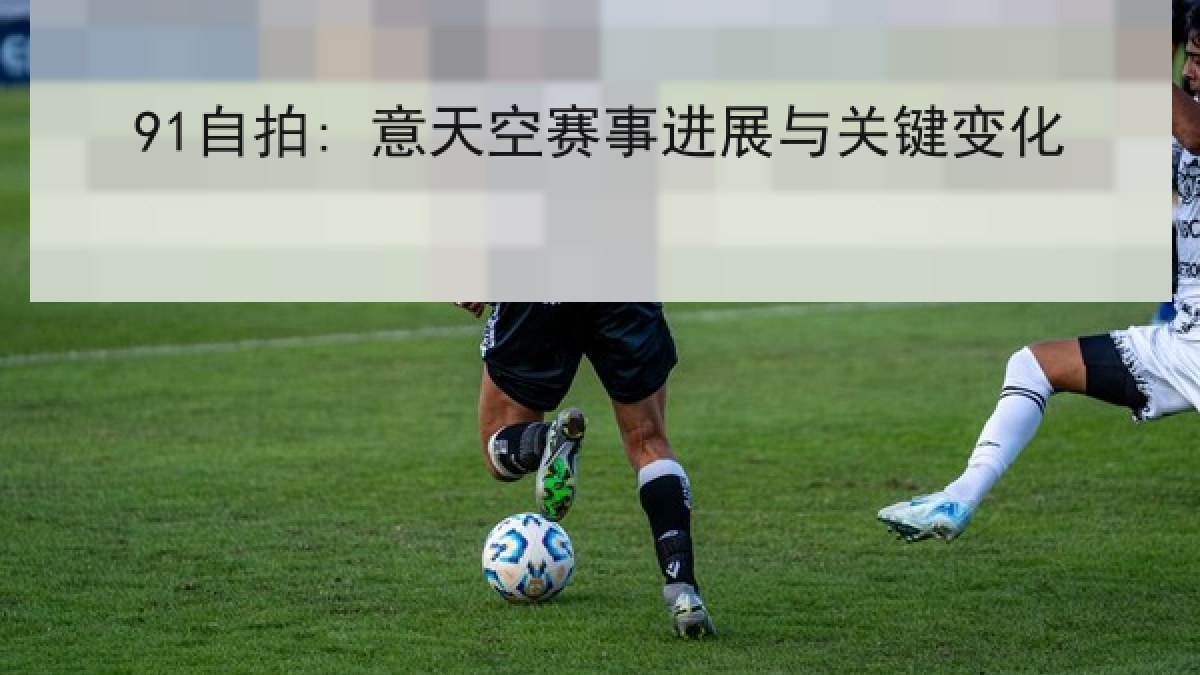 91自拍: 意天空赛事进展与关键变化