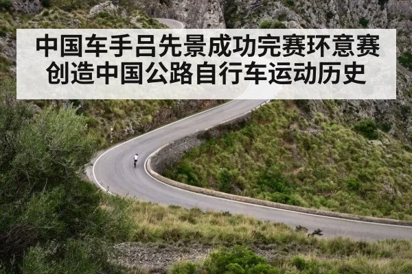 中国车手吕先景成功完赛环意赛创造中国公路自行车运动历史