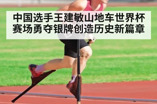 中国选手王建敏山地车世界杯赛场勇夺银牌创造历史新篇章