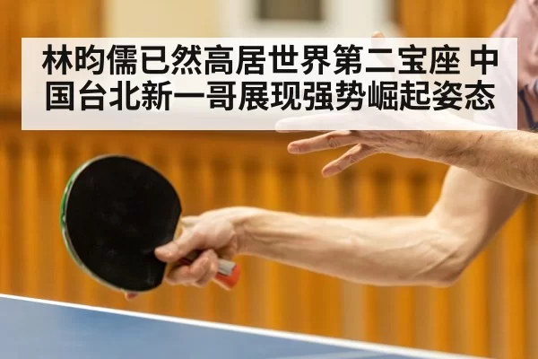 林昀儒已然高居世界第二宝座 中国台北新一哥展现强势崛起姿态