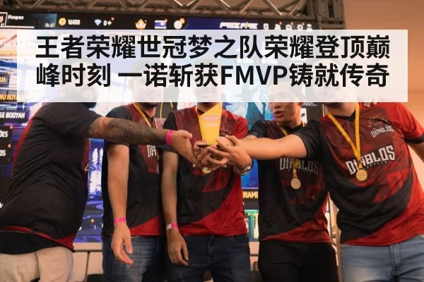 王者荣耀世冠梦之队荣耀登顶巅峰时刻 一诺斩获FMVP铸就传奇