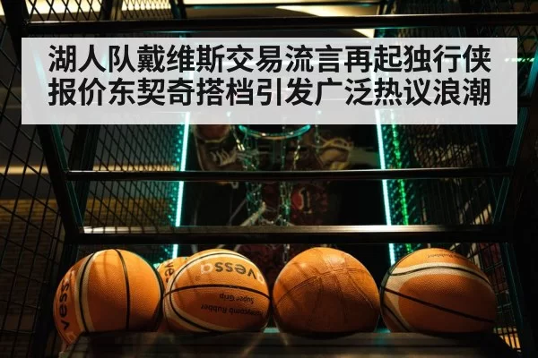 湖人队戴维斯交易流言再起独行侠报价东契奇搭档引发广泛热议浪潮