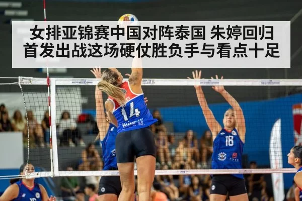 女排亚锦赛中国对阵泰国 朱婷回归首发出战这场硬仗胜负手与看点十足