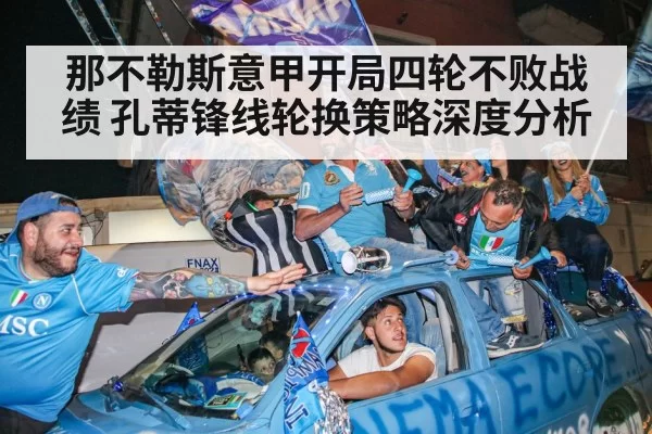 那不勒斯意甲开局四轮不败战绩 孔蒂锋线轮换策略深度分析